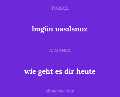 wie geht es dir heute - bugün nasılsınız