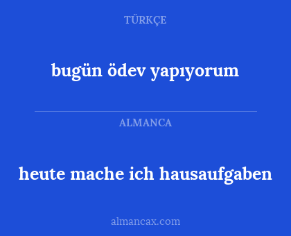 heute mache ich hausaufgaben - bugün ödev yapıyorum