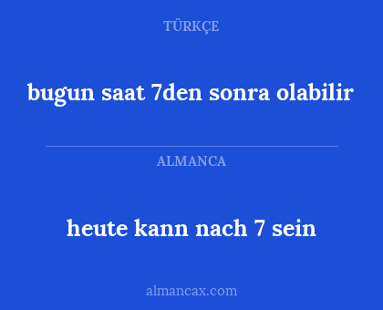 heute kann nach 7 sein - bugun saat 7den sonra olabilir