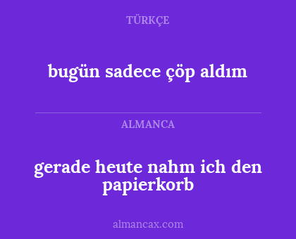 gerade heute nahm ich den papierkorb - bugün sadece çöp aldım