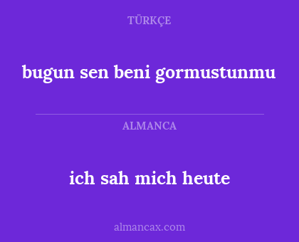 bugun sen beni gormustunmu - ich sah mich heute