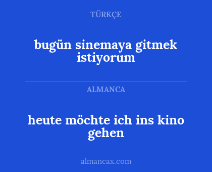 heute möchte ich ins kino gehen - bugün sinemaya gitmek istiyorum