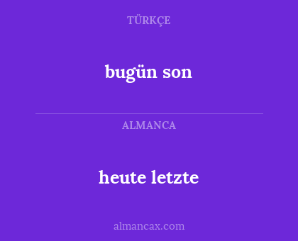 bugün son - heute letzte