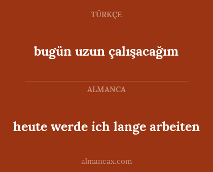 heute werde ich lange arbeiten - bugün uzun çalışacağım