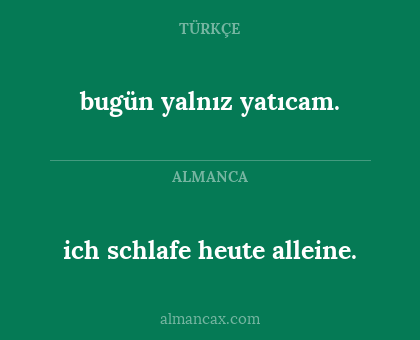 ich schlafe heute alleine. - bugün yalnız yatıcam.