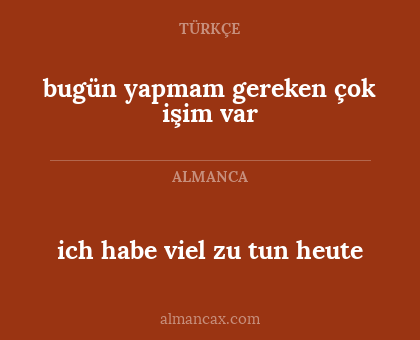 ich habe viel zu tun heute - bugün yapmam gereken çok işim var