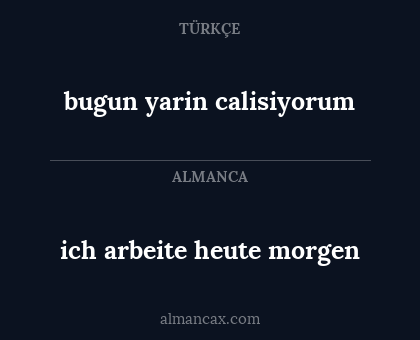 bugun yarin calisiyorum - ich arbeite heute morgen
