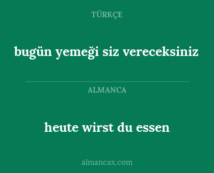 heute wirst du essen - bugün yemeği siz vereceksiniz