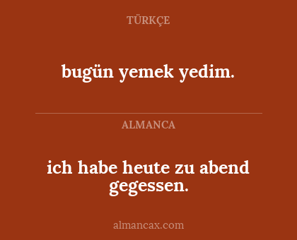 ich habe heute zu abend gegessen. - bugün yemek yedim.
