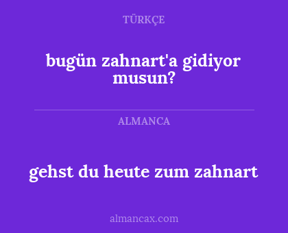 bugün zahnart'a gidiyor musun? - gehst du heute zum zahnart