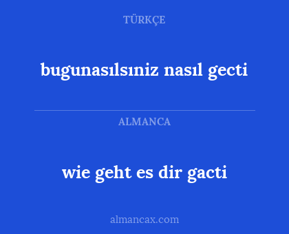 wie geht es dir gacti - bugunasılsıniz nasıl gecti