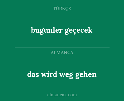 das wird weg gehen - bugunler geçecek