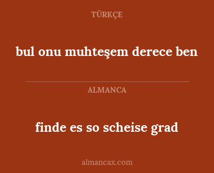 finde es so scheise grad - bul onu muhteşem derece ben