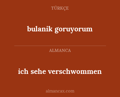 bulanik goruyorum - ich sehe verschwommen