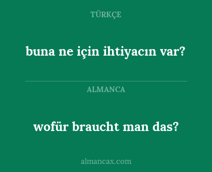wofür braucht
man das? - buna ne için ihtiyacın var?