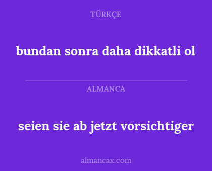 bundan sonra daha dikkatli ol - seien sie ab jetzt vorsichtiger
