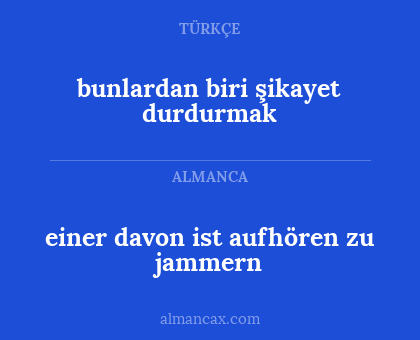 bunlardan biri şikayet durdurmak - einer davon ist aufhören zu jammern