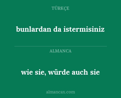 bunlardan da istermisiniz - wie sie, würde auch sie