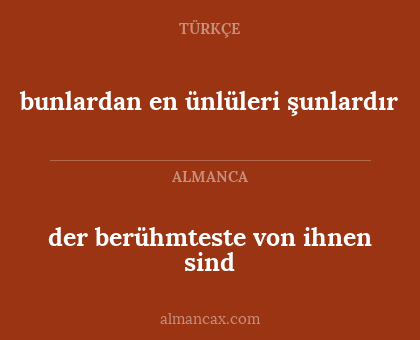 bunlardan en ünlüleri şunlardır - der berühmteste von ihnen sind