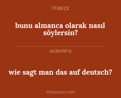 bunu almanca olarak nasıl söylersin? - wie sagt man das auf deutsch?