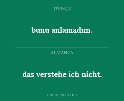 bunu anlamadım. - das verstehe ich nicht.