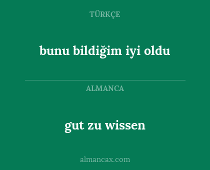 gut zu wissen - bunu bildiğim iyi oldu