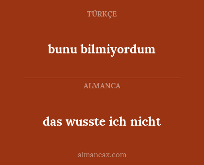 bunu bilmiyordum - das wusste ich nicht