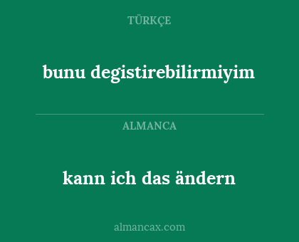 kann ich das ändern - bunu degistirebilirmiyim