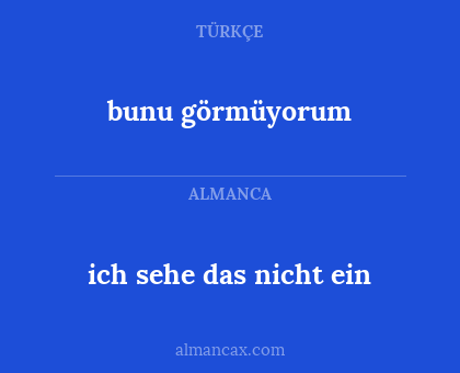 ich sehe das nicht ein - bunu görmüyorum