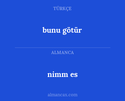nimm es - bunu götür