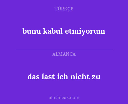 das last ich nicht zu - bunu kabul etmiyorum