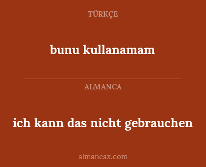 bunu kullanamam - ich kann das nicht gebrauchen