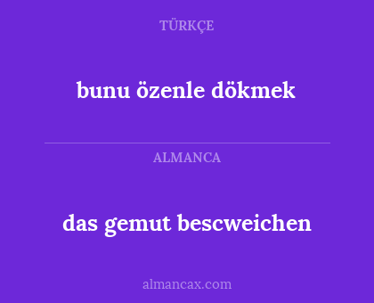 das gemut bescweichen - bunu özenle dökmek