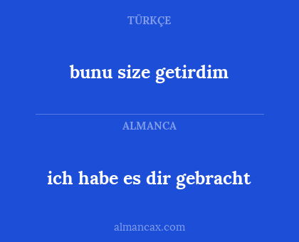 bunu size getirdim - ich habe es dir gebracht