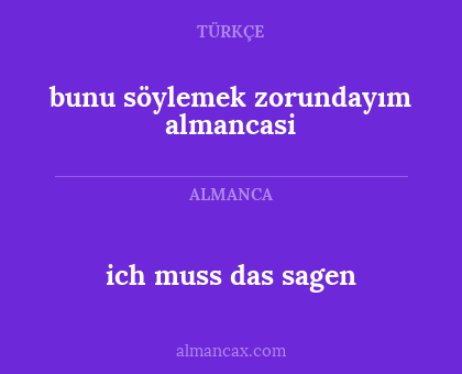 bunu söylemek zorundayım almancasi - ich muss das sagen