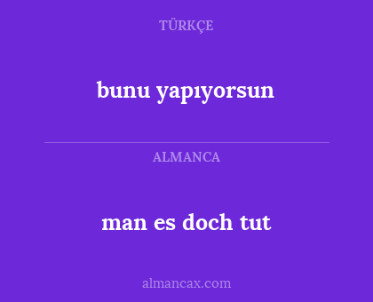 man es doch tut - bunu yapıyorsun