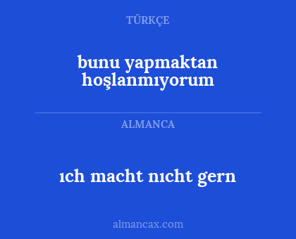 ıch macht nıcht gern - bunu yapmaktan hoşlanmıyorum