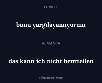 bunu yargılayamıyorum - das kann ich nicht beurteilen