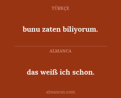 das weiß ich schon. - bunu zaten biliyorum.