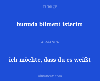 bunuda bilmeni isterim - ich möchte, dass du es weißt