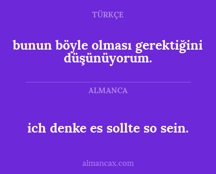 bunun böyle olması gerektiğini düşünüyorum. - ich denke es sollte so sein.