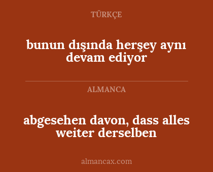 abgesehen davon, dass alles weiter derselben - bunun dışında herşey aynı devam ediyor