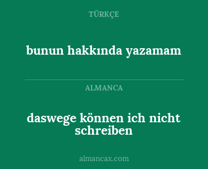 daswege können ich nicht schreiben - bunun hakkında yazamam