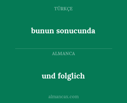 und folglich - bunun sonucunda