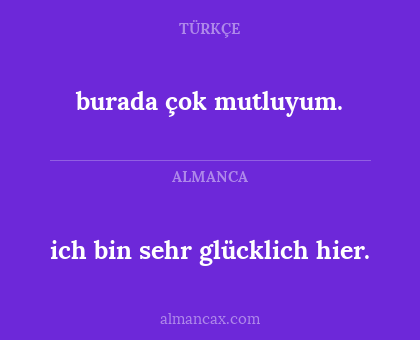 burada çok mutluyum. - ich bin sehr glücklich hier.
