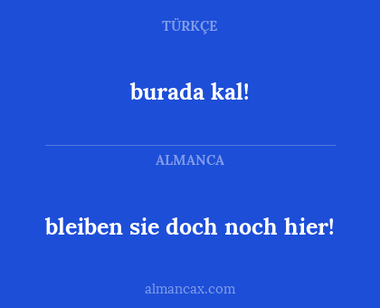 burada kal! - bleiben sie doch noch hier!
