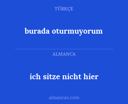 burada oturmuyorum - ich sitze nicht hier
