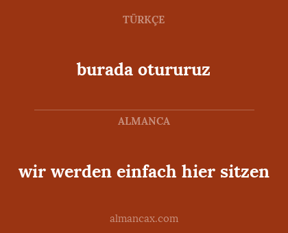 burada otururuz - wir werden einfach hier sitzen