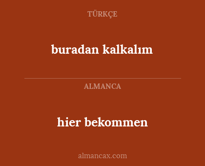hier bekommen - buradan kalkalım