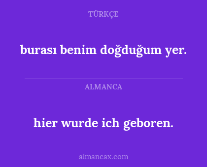 hier wurde ich geboren. - burası benim doğduğum yer.